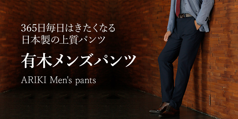 365日毎日はきたくなる日本製の上質パンツ ARIKI（有木）メンズパンツ
