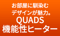 お部屋に馴染むデザインが魅力。QUADS機能性ヒーター