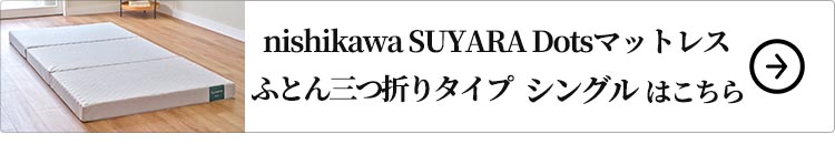 nishikawa SUYARA Dotsマットレス（ふとん三つ折りタイプ）シングル はこちら