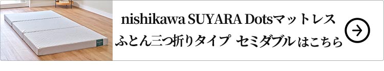nishikawa SUYARA Dotsマットレス（ふとん三つ折りタイプ）セミダブル はこちら