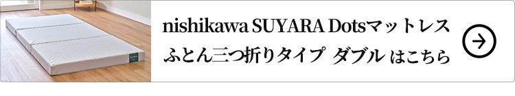 nishikawa SUYARA Dotsマットレス（ふとん三つ折りタイプ）ダブル はこちら
