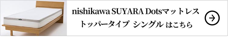 nishikawa SUYARA Dotsトッパータイプ シングル はこちら