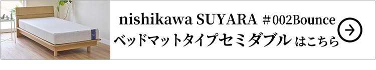 nishikawaSUYARA＃002Bounceベッドマットレスタイプ セミダブル はこちら