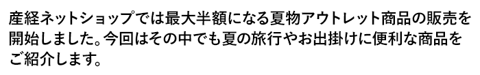 産経ネットショップでは最大半額になる夏物アウトレット商品の販売を開始しました。今回はその中でも夏の旅行やお出掛けに便利な商品をご紹介します。