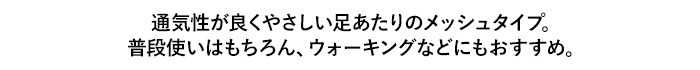 通気性が良くやさしい足あたりのメッシュタイプ。普段使いはもちろん、ウォーキングなどにもおすすめ。