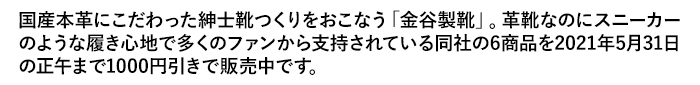 国産本革にこだわった紳士靴つくりをおこなう「金谷製靴」。革靴なのにスニーカーのような履き心地で多くのファンから支持されている同社の6商品を2021年5月31日の正午まで1000円引きで販売中です。