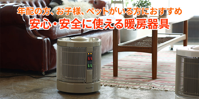 年配の方、お子様、ペットがいる方におすすめ。安心・安全に使える暖房器具