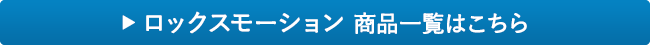 ロックスモーション 商品一覧はこちら