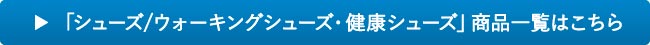 「シューズ/ウォーキングシューズ・健康シューズ」一覧はこちら