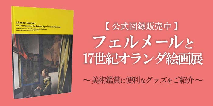 【公式図録販売中】フェルメールと17世紀オランダ絵画展