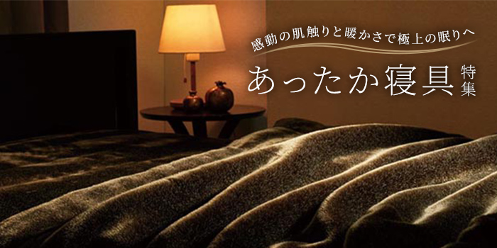 【あったか寝具特集】感動の肌触りと暖かさで極上の眠りへ