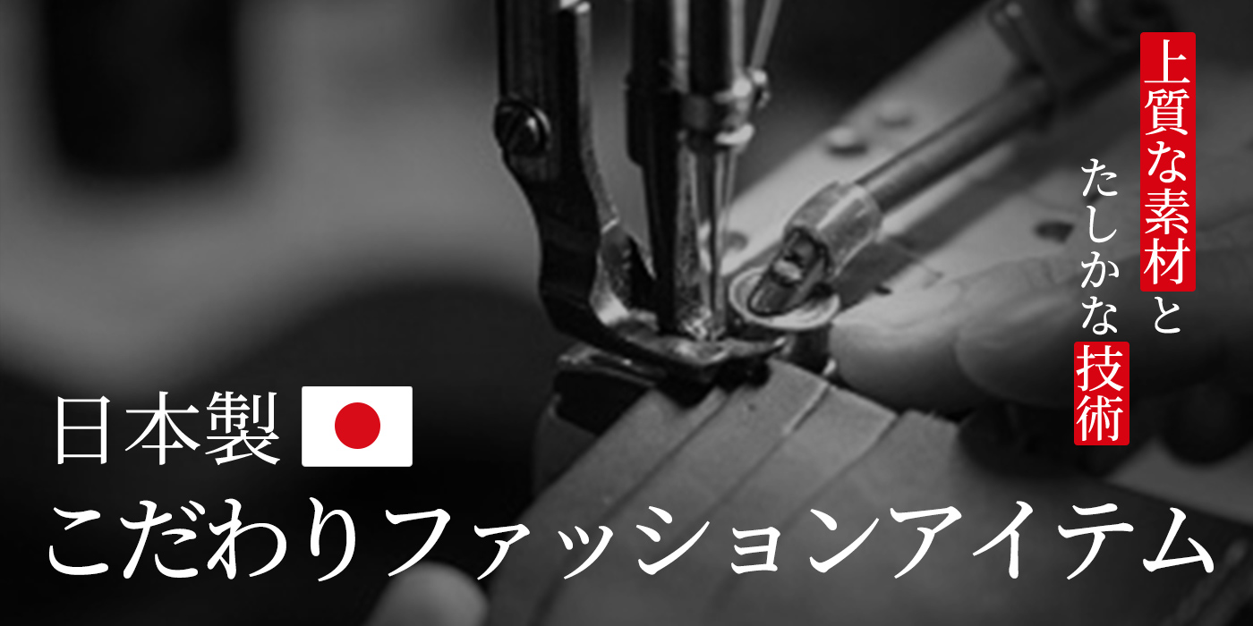 【上質な素材とたしかな技術】日本製のこだわりファッションアイテム
