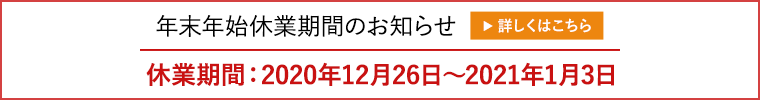年末年始休業期間のお知らせ　休業期間：2020年12月26日～2021年1月3日