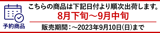 2023年8月下旬〜9月中旬より順次お届けとなります。ご注文締め切り：2023年9月10日(日)