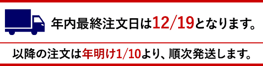 年内最終注文日は12/19となります。以降の注文は年明け1/10より順次発送となります。